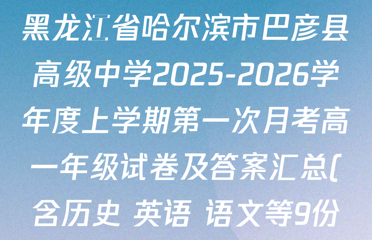 黑龙江省哈尔滨市巴彦县高级中学2025-2026学年度上学期第一次月考高一年级试卷及答案汇总(含历史 英语 语文等9份) 黑龙江省哈尔滨市巴彦县高级中学2025-2026学年度上学期第一次月考高一年级试卷及答案汇总(含历史 英语 语文等9份)